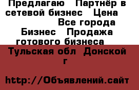 Предлагаю : Партнёр в сетевой бизнес › Цена ­ 1 500 000 - Все города Бизнес » Продажа готового бизнеса   . Тульская обл.,Донской г.